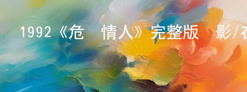 蔡紅軍發布1992《危險情人》完整版電影/在線觀看/百度云-美劇天堂
